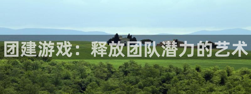 杏鑫平台线路测速：团建游戏：释放团队潜力的艺术