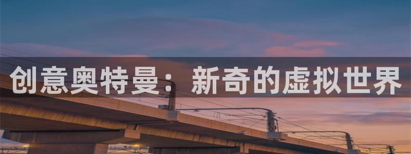 杏鑫平台开户：创意奥特曼：新奇的虚拟世界