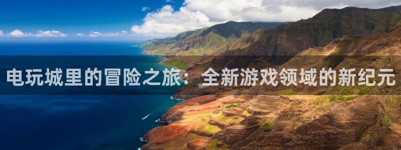 杏鑫娱乐是真的吗：电玩城里的冒险之旅：全新游戏领域的新纪元