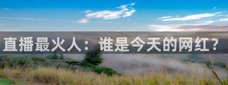 飞速体育高清直播：直播最火人：谁是今天的网红？