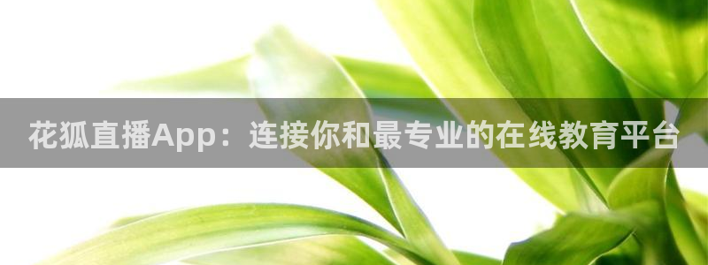 nba飞速直播无插件：花狐直播App：连接你和最专业的在线教育平台