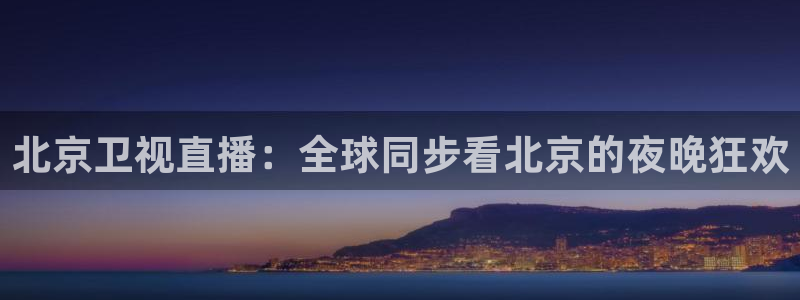 飞速看球直播：北京卫视直播：全球同步看北京的夜晚狂欢