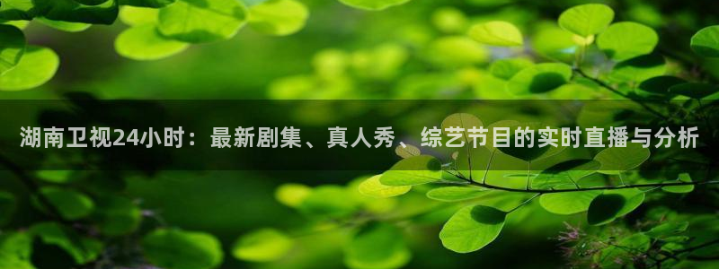 酷玩直播飞速直播低调看nba直播：湖南卫视24小时：最新剧集、真人秀、综艺节目的实时直播与分析